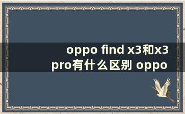 oppo find x3和x3 pro有什么区别 oppo find x3和find x3pro的区别